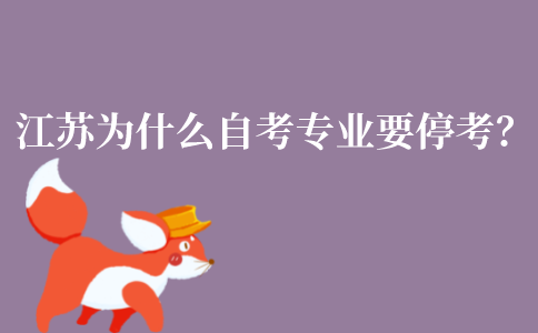 江苏为什么有些自考专业要停考?专业停考怎么办?