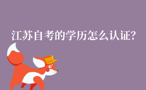 江苏自考的学历怎么认证?认证的流程是什么?