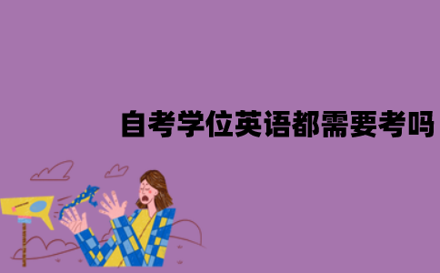 江苏自考学位英语都需要考吗？难不难？