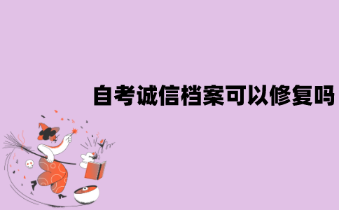 江苏自考诚信报考档案可以修复吗？怎么修复？