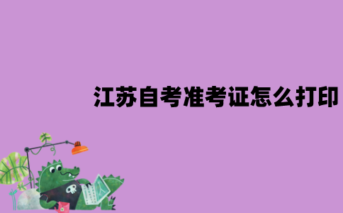 江苏自考准考证怎么打印？有哪些要求？