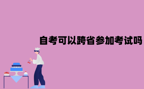 江苏自考可以跨省参加考试吗？怎么操作？