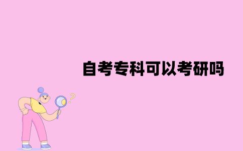 江苏自考专科可以考研吗？需要哪些条件？
