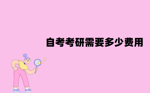 江苏自考考研需要多少费用？具体是哪些费用？