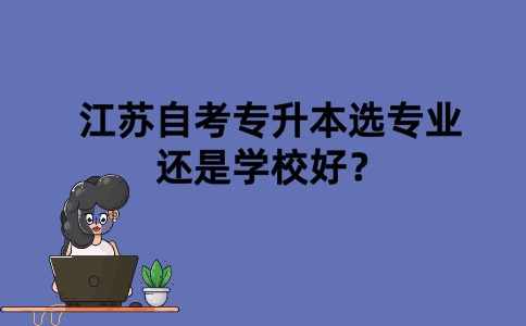 江苏自考专升本选专业还是学校好？