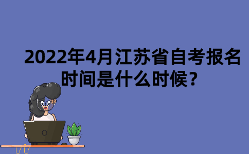 2022年4月江苏省自考报名时间是什么时候？