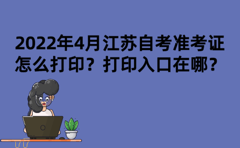 2022年4月江苏自考准考证怎么打印？打印入口在哪？