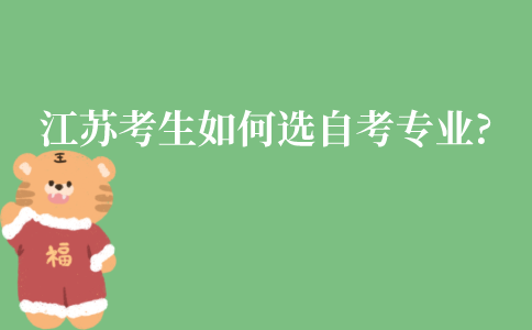 江苏考生如何选择自考专业?要注意什么?