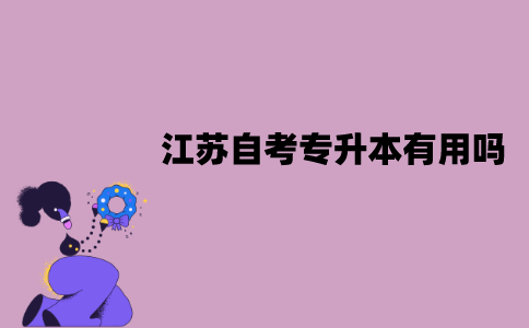 江苏自考专升本有用吗？有哪些用处？