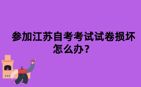 参加江苏自考考试试卷损坏怎么办？