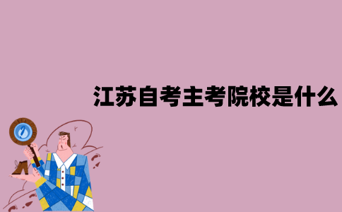 江苏自考主考院校是什么？怎么选择？
