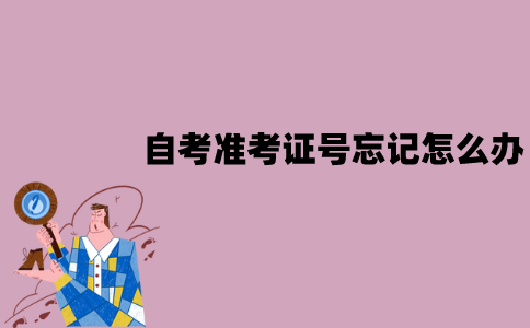 江苏自考准考证号忘记了怎么办？怎么找回？