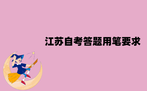 江苏自考答题用笔有要求吗？要求是什么？