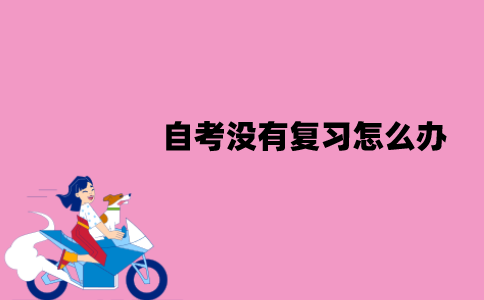 江苏自考没有复习怎么办？裸考能过吗？