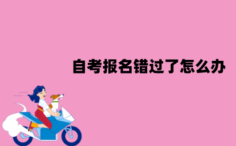 2022年1月江苏自考报名错过了怎么办？可以补报吗？