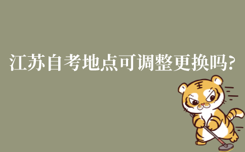 江苏省自考地点可以调整更换吗?如何更换?