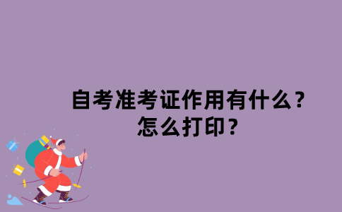 江苏自考准考证作用有什么？怎么打印？