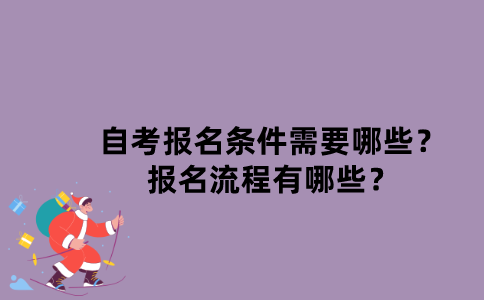 江苏自考报名条件需要哪些？报名流程有哪些？