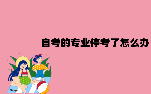 江苏自考的专业停考了怎么办？
