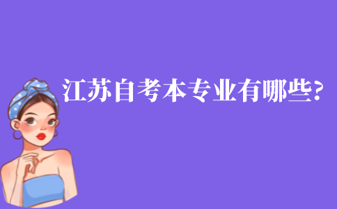 江苏省自考本科专业有哪些?如何选择自考专业呢?