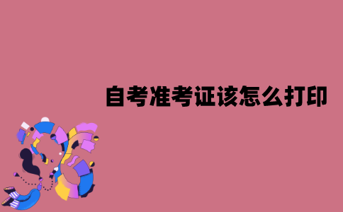 江苏自考准考证该怎么打印？打印流程是怎样的？