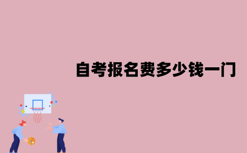 江苏自考报名费多少钱一门？怎么报名？