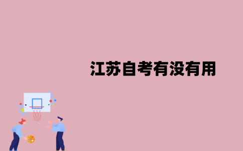 江苏自考有没有用？含金量怎么样？
