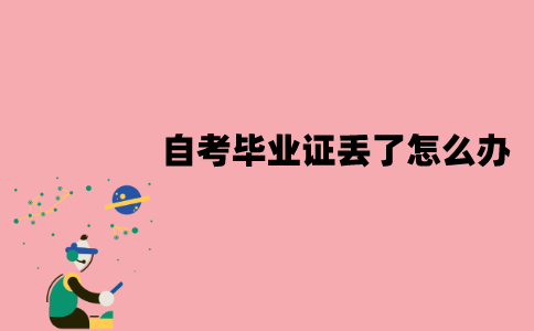 江苏自考毕业证丢了怎么办？怎么补办？
