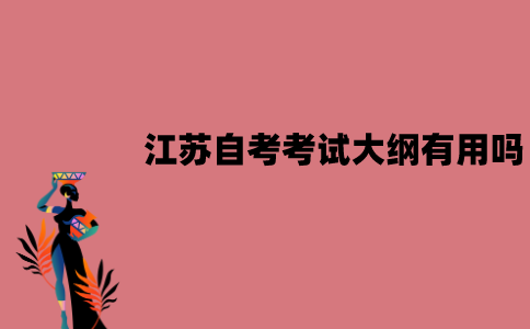 江苏自考考试大纲有用吗？有什么用？