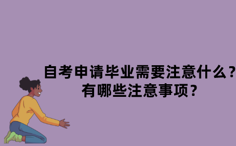 江苏自考申请毕业需要注意什么？有哪些注意事项？