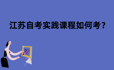 江苏自考实践课程如何考？