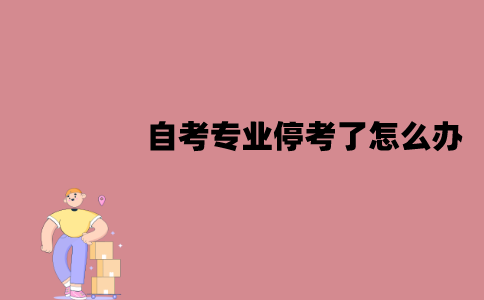 江苏自考专业停考了怎么办？可以换专业吗？