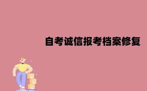 江苏自考诚信报考档案能修复吗？怎么修复？