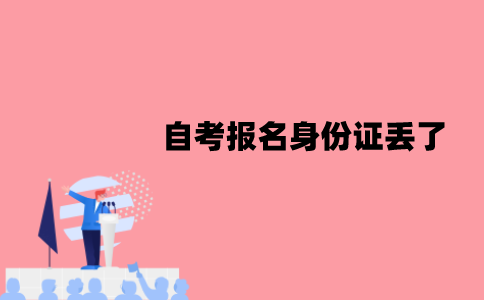 江苏自考报名身份证丢了怎么办？能用临时身份证吗？
