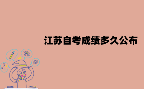 江苏自考成绩多久公布？成绩查询不到怎么办？