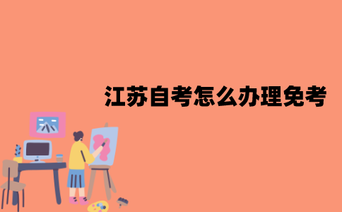 江苏自考怎么办理免考？有哪些流程？