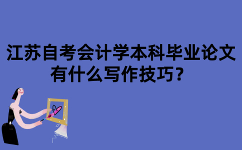江苏自考会计学本科毕业论文有什么写作技巧？