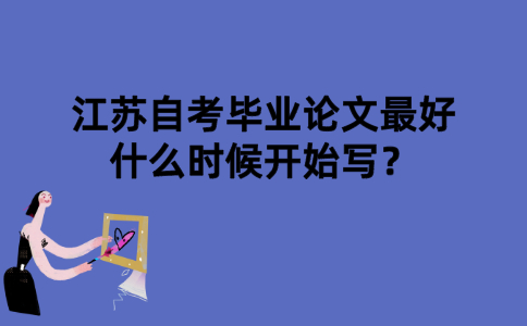 江苏自考毕业论文最好什么时候开始写？