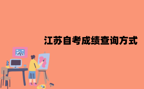 江苏自考成绩怎么查询？有哪些查询方式？