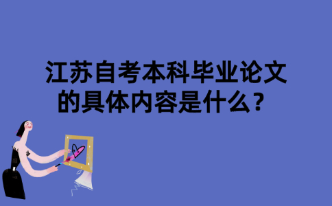 江苏自考本科毕业论文的具体内容是什么？