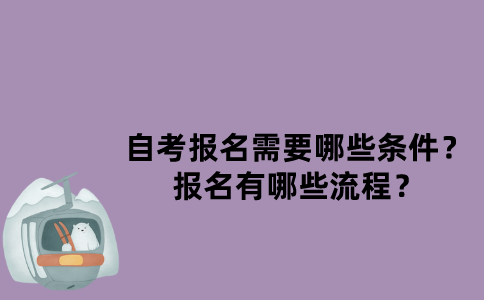 江苏自考报名需要哪些条件？报名有哪些流程？