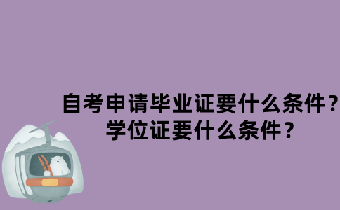 江苏自考申请毕业证要什么条件？学位证要什么条件？