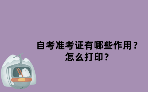 江苏自考准考证有哪些作用？怎么打印？
