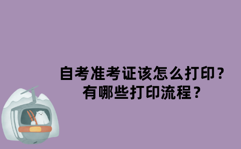 江苏自考准考证该怎么打印？有哪些打印流程？
