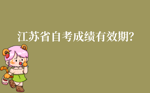 江苏省自考成绩有效期是多长时间?自考成绩如何查询?