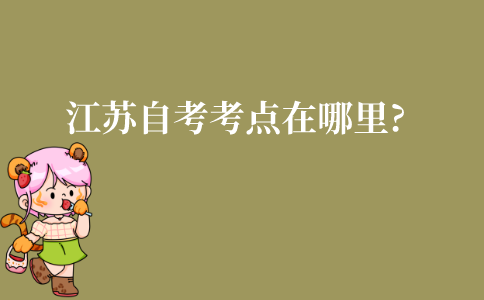 江苏自考考点在哪里?自考考点在那里查?