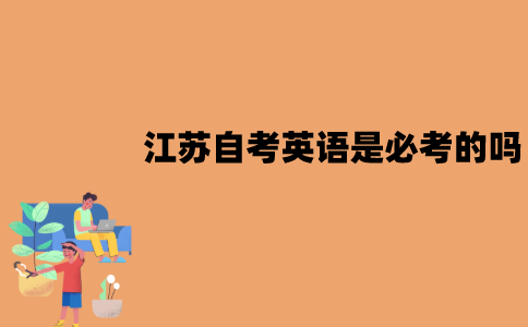 江苏自考英语是必考的吗？如何免考？