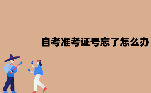 江苏自考准考证号忘了怎么办？怎么找回？