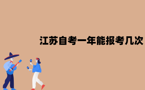 江苏自考一年能报考几次？分别在什么时候？