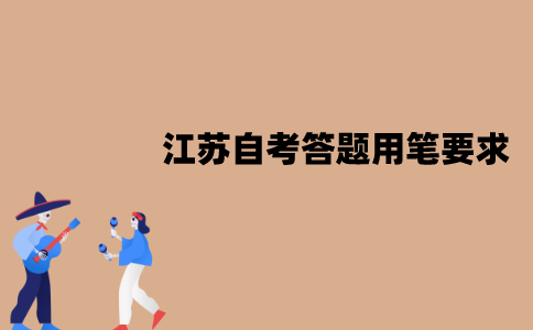 江苏自考答题对用笔有要求吗？要求是什么？